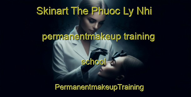 Skinart The Phuoc Ly Nhi permanentmakeup training school | #PermanentmakeupTraining #PermanentmakeupClasses #SkinartTraining-Vietnam