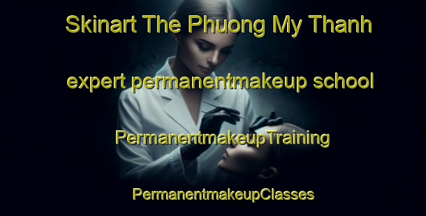 Skinart The Phuong My Thanh expert permanentmakeup school | #PermanentmakeupTraining #PermanentmakeupClasses #SkinartTraining-Vietnam