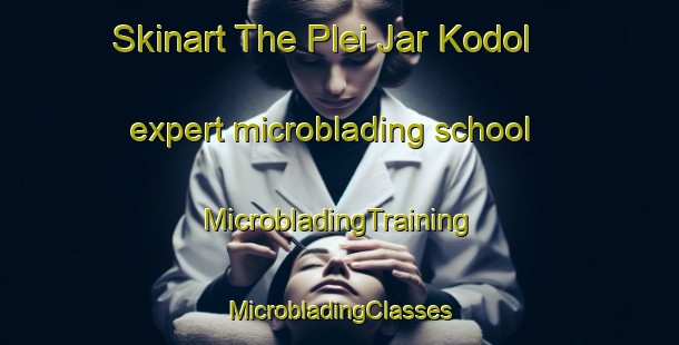 Skinart The Plei Jar Kodol expert microblading school | #MicrobladingTraining #MicrobladingClasses #SkinartTraining-Vietnam