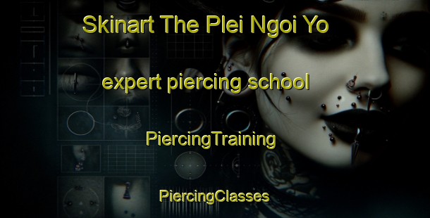 Skinart The Plei Ngoi Yo expert piercing school | #PiercingTraining #PiercingClasses #SkinartTraining-Vietnam