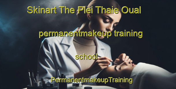 Skinart The Plei Thaie Oual permanentmakeup training school | #PermanentmakeupTraining #PermanentmakeupClasses #SkinartTraining-Vietnam