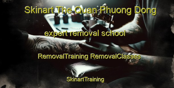 Skinart The Quan Phuong Dong expert removal school | #RemovalTraining #RemovalClasses #SkinartTraining-Vietnam