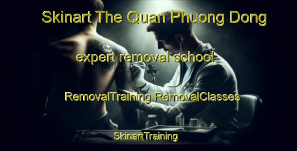 Skinart The Quan Phuong Dong expert removal school | #RemovalTraining #RemovalClasses #SkinartTraining-Vietnam