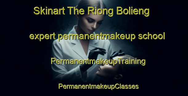 Skinart The Riong Bolieng expert permanentmakeup school | #PermanentmakeupTraining #PermanentmakeupClasses #SkinartTraining-Vietnam