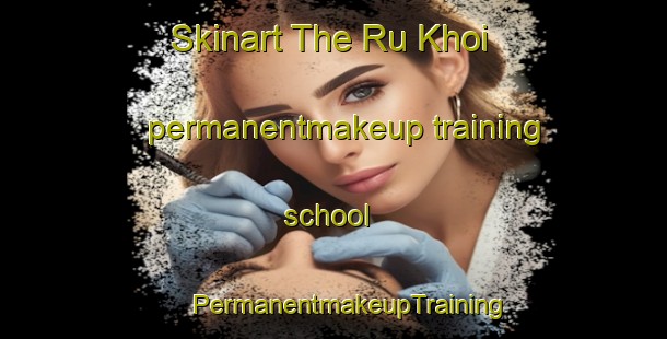 Skinart The Ru Khoi permanentmakeup training school | #PermanentmakeupTraining #PermanentmakeupClasses #SkinartTraining-Vietnam