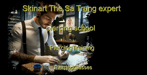 Skinart The Sa Trung expert piercing school | #PiercingTraining #PiercingClasses #SkinartTraining-Vietnam