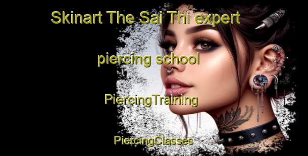 Skinart The Sai Thi expert piercing school | #PiercingTraining #PiercingClasses #SkinartTraining-Vietnam