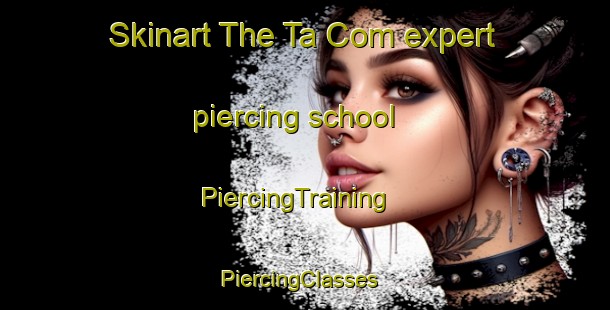 Skinart The Ta Com expert piercing school | PiercingTraining | PiercingClasses | SkinartTraining-Vietnam