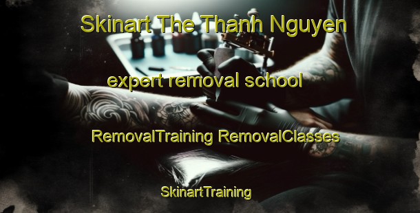 Skinart The Thanh Nguyen expert removal school | #RemovalTraining #RemovalClasses #SkinartTraining-Vietnam