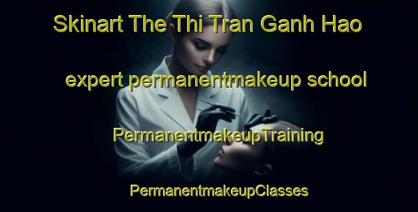 Skinart The Thi Tran Ganh Hao expert permanentmakeup school | #PermanentmakeupTraining #PermanentmakeupClasses #SkinartTraining-Vietnam