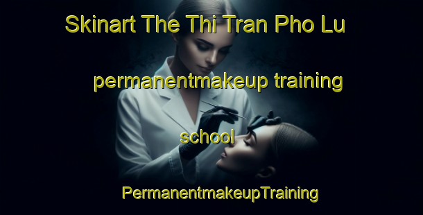 Skinart The Thi Tran Pho Lu permanentmakeup training school | #PermanentmakeupTraining #PermanentmakeupClasses #SkinartTraining-Vietnam