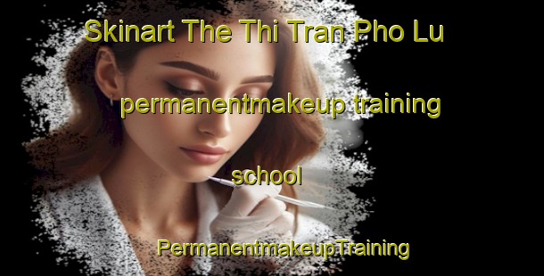 Skinart The Thi Tran Pho Lu permanentmakeup training school | #PermanentmakeupTraining #PermanentmakeupClasses #SkinartTraining-Vietnam