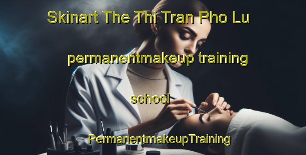 Skinart The Thi Tran Pho Lu permanentmakeup training school | #PermanentmakeupTraining #PermanentmakeupClasses #SkinartTraining-Vietnam