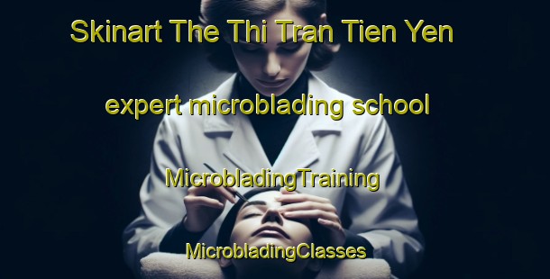 Skinart The Thi Tran Tien Yen expert microblading school | #MicrobladingTraining #MicrobladingClasses #SkinartTraining-Vietnam