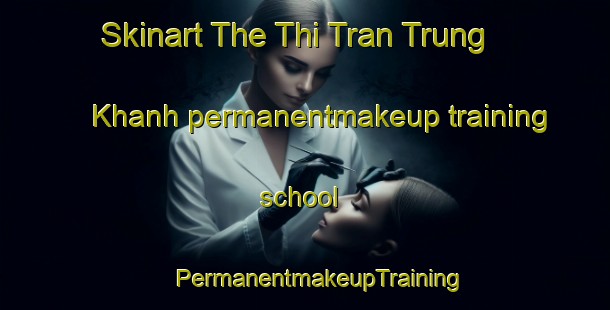 Skinart The Thi Tran Trung Khanh permanentmakeup training school | #PermanentmakeupTraining #PermanentmakeupClasses #SkinartTraining-Vietnam