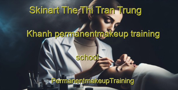 Skinart The Thi Tran Trung Khanh permanentmakeup training school | #PermanentmakeupTraining #PermanentmakeupClasses #SkinartTraining-Vietnam