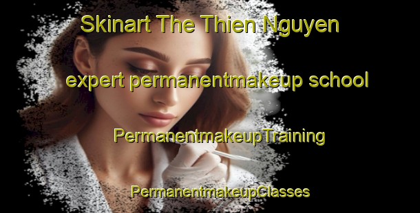 Skinart The Thien Nguyen expert permanentmakeup school | #PermanentmakeupTraining #PermanentmakeupClasses #SkinartTraining-Vietnam