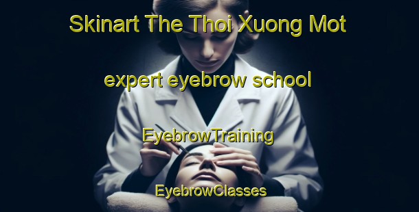 Skinart The Thoi Xuong Mot expert eyebrow school | EyebrowTraining | EyebrowClasses | SkinartTraining-Vietnam