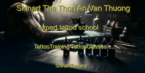 Skinart The Thon An Van Thuong expert tattoo school | #TattooTraining #TattooClasses #SkinartTraining-Vietnam