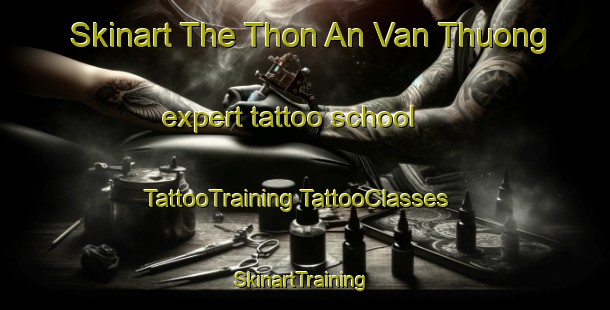 Skinart The Thon An Van Thuong expert tattoo school | #TattooTraining #TattooClasses #SkinartTraining-Vietnam