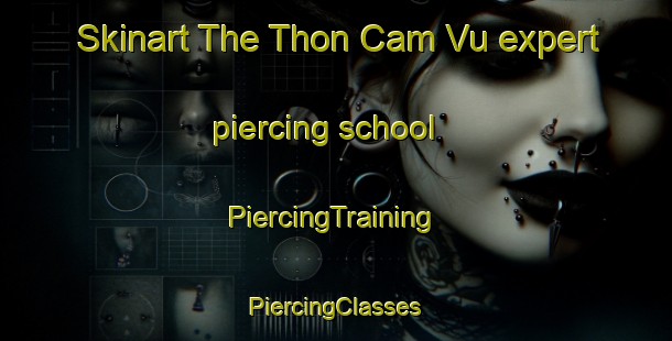 Skinart The Thon Cam Vu expert piercing school | #PiercingTraining #PiercingClasses #SkinartTraining-Vietnam