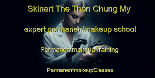 Skinart The Thon Chung My expert permanentmakeup school | PermanentmakeupTraining | PermanentmakeupClasses | SkinartTraining-Vietnam