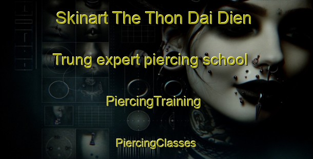 Skinart The Thon Dai Dien Trung expert piercing school | #PiercingTraining #PiercingClasses #SkinartTraining-Vietnam