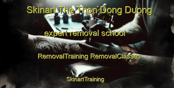 Skinart The Thon Dong Duong expert removal school | #RemovalTraining #RemovalClasses #SkinartTraining-Vietnam