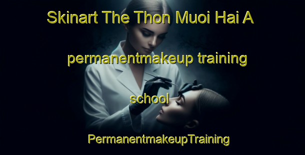 Skinart The Thon Muoi Hai A permanentmakeup training school | #PermanentmakeupTraining #PermanentmakeupClasses #SkinartTraining-Vietnam