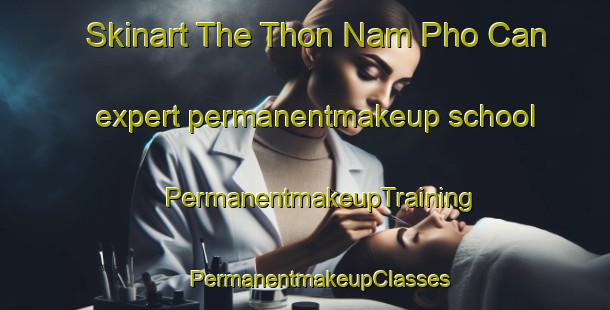 Skinart The Thon Nam Pho Can expert permanentmakeup school | #PermanentmakeupTraining #PermanentmakeupClasses #SkinartTraining-Vietnam