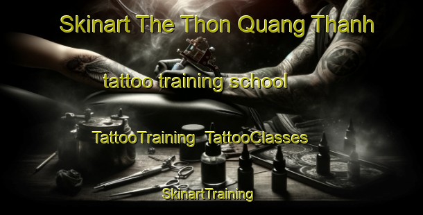 Skinart The Thon Quang Thanh tattoo training school | TattooTraining | TattooClasses | SkinartTraining-Vietnam