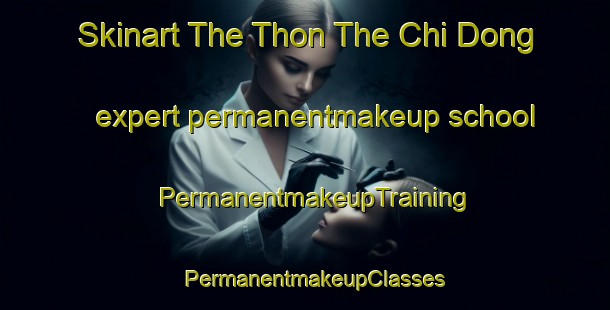 Skinart The Thon The Chi Dong expert permanentmakeup school | PermanentmakeupTraining | PermanentmakeupClasses | SkinartTraining-Vietnam