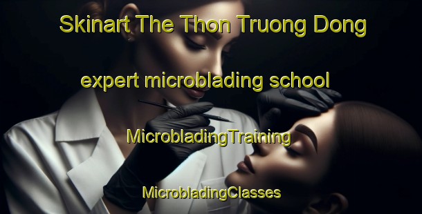 Skinart The Thon Truong Dong expert microblading school | #MicrobladingTraining #MicrobladingClasses #SkinartTraining-Vietnam