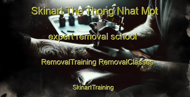 Skinart The Thong Nhat Mot expert removal school | #RemovalTraining #RemovalClasses #SkinartTraining-Vietnam