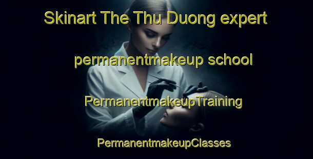 Skinart The Thu Duong expert permanentmakeup school | #PermanentmakeupTraining #PermanentmakeupClasses #SkinartTraining-Vietnam