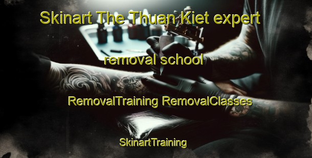 Skinart The Thuan Kiet expert removal school | #RemovalTraining #RemovalClasses #SkinartTraining-Vietnam