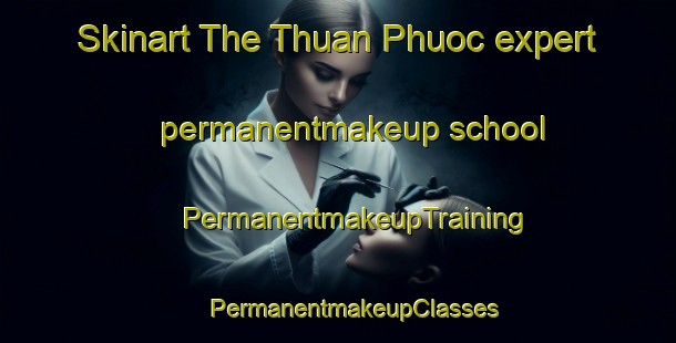 Skinart The Thuan Phuoc expert permanentmakeup school | #PermanentmakeupTraining #PermanentmakeupClasses #SkinartTraining-Vietnam