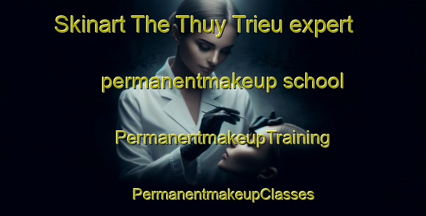 Skinart The Thuy Trieu expert permanentmakeup school | #PermanentmakeupTraining #PermanentmakeupClasses #SkinartTraining-Vietnam