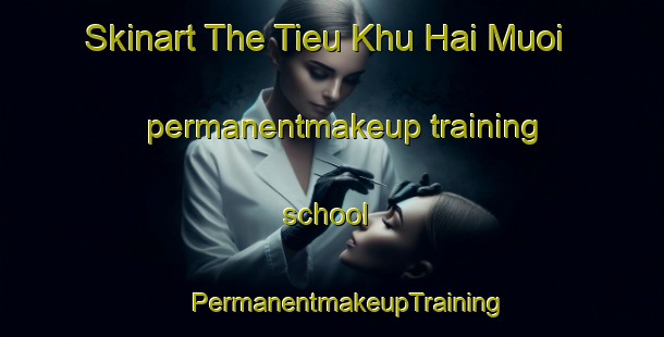 Skinart The Tieu Khu Hai Muoi permanentmakeup training school | #PermanentmakeupTraining #PermanentmakeupClasses #SkinartTraining-Vietnam