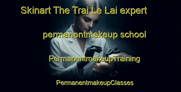 Skinart The Trai Le Lai expert permanentmakeup school | #PermanentmakeupTraining #PermanentmakeupClasses #SkinartTraining-Vietnam