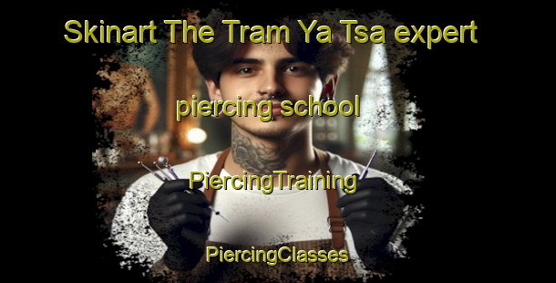 Skinart The Tram Ya Tsa expert piercing school | #PiercingTraining #PiercingClasses #SkinartTraining-Vietnam