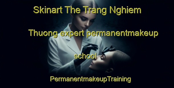 Skinart The Trang Nghiem Thuong expert permanentmakeup school | #PermanentmakeupTraining #PermanentmakeupClasses #SkinartTraining-Vietnam