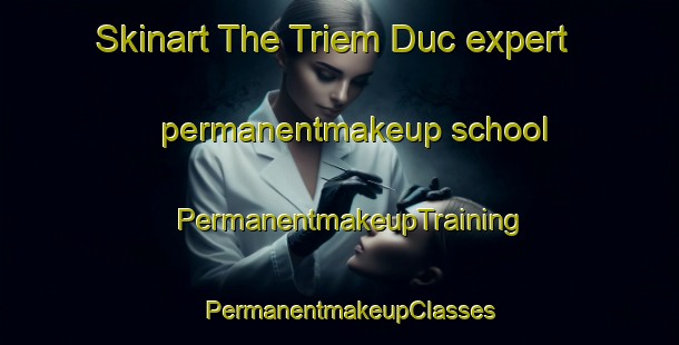 Skinart The Triem Duc expert permanentmakeup school | PermanentmakeupTraining | PermanentmakeupClasses | SkinartTraining-Vietnam