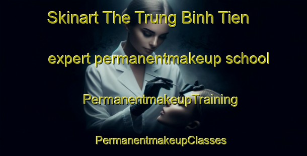 Skinart The Trung Binh Tien expert permanentmakeup school | #PermanentmakeupTraining #PermanentmakeupClasses #SkinartTraining-Vietnam