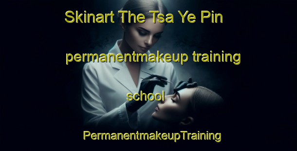 Skinart The Tsa Ye Pin permanentmakeup training school | PermanentmakeupTraining | PermanentmakeupClasses | SkinartTraining-Vietnam