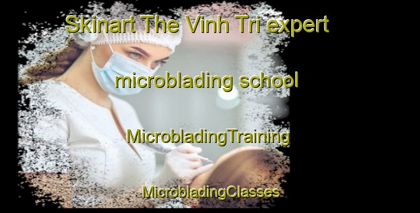 Skinart The Vinh Tri expert microblading school | #MicrobladingTraining #MicrobladingClasses #SkinartTraining-Vietnam