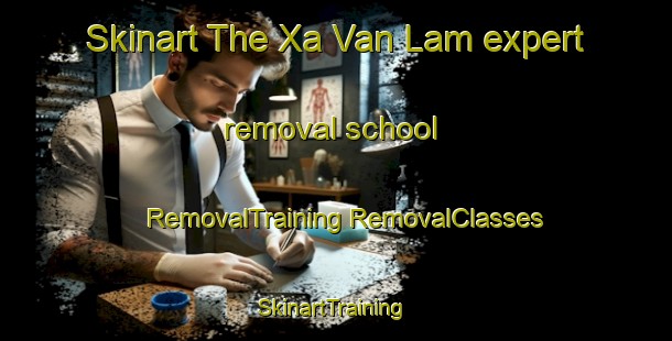 Skinart The Xa Van Lam expert removal school | #RemovalTraining #RemovalClasses #SkinartTraining-Vietnam