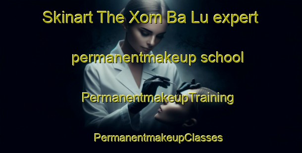 Skinart The Xom Ba Lu expert permanentmakeup school | #PermanentmakeupTraining #PermanentmakeupClasses #SkinartTraining-Vietnam