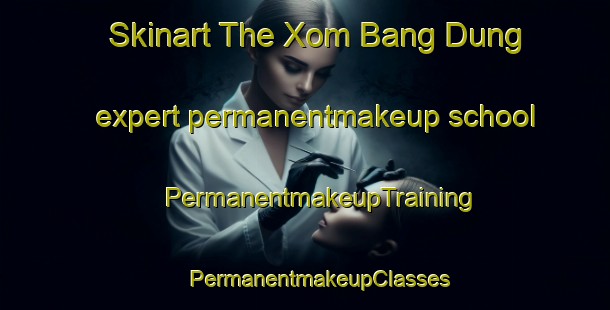 Skinart The Xom Bang Dung expert permanentmakeup school | #PermanentmakeupTraining #PermanentmakeupClasses #SkinartTraining-Vietnam