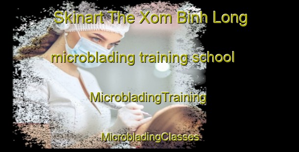 Skinart The Xom Binh Long microblading training school | #MicrobladingTraining #MicrobladingClasses #SkinartTraining-Vietnam